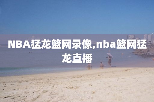 NBA猛龙篮网录像,nba篮网猛龙直播
