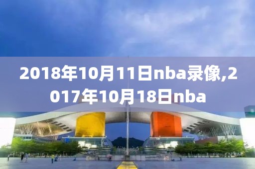 2018年10月11日nba录像,2017年10月18日nba