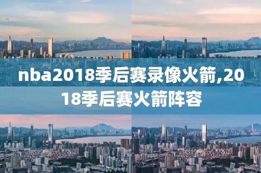 nba2018季后赛录像火箭,2018季后赛火箭阵容