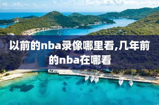 以前的nba录像哪里看,几年前的nba在哪看