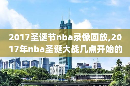 2017圣诞节nba录像回放,2017年nba圣诞大战几点开始的