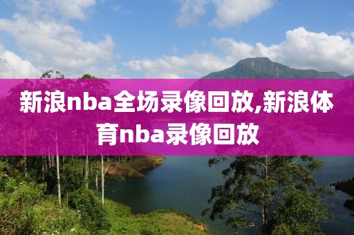 新浪nba全场录像回放,新浪体育nba录像回放