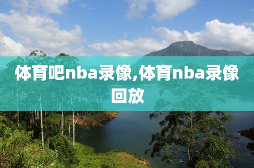 体育吧nba录像,体育nba录像回放