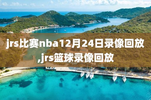 jrs比赛nba12月24日录像回放,jrs篮球录像回放