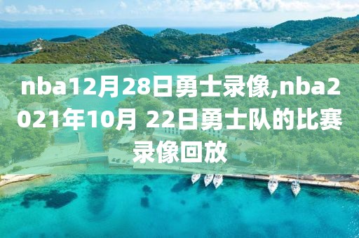 nba12月28日勇士录像,nba2021年10月 22日勇士队的比赛录像回放