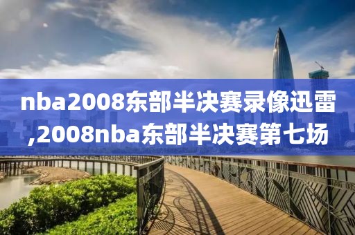 nba2008东部半决赛录像迅雷,2008nba东部半决赛第七场