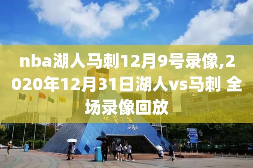 nba湖人马刺12月9号录像,2020年12月31日湖人vs马刺 全场录像回放