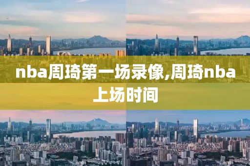 nba周琦第一场录像,周琦nba上场时间