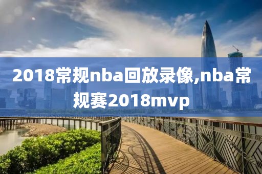2018常规nba回放录像,nba常规赛2018mvp
