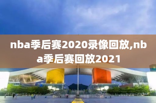 nba季后赛2020录像回放,nba季后赛回放2021