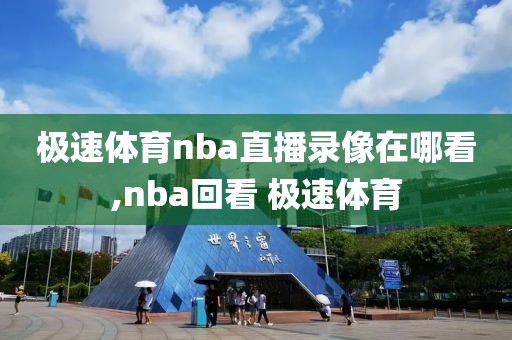 极速体育nba直播录像在哪看,nba回看 极速体育
