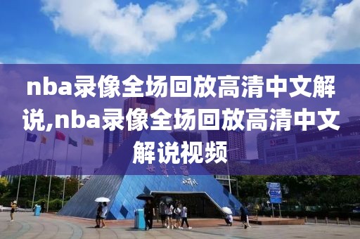 nba录像全场回放高清中文解说,nba录像全场回放高清中文解说视频