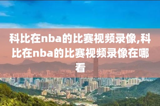 科比在nba的比赛视频录像,科比在nba的比赛视频录像在哪看