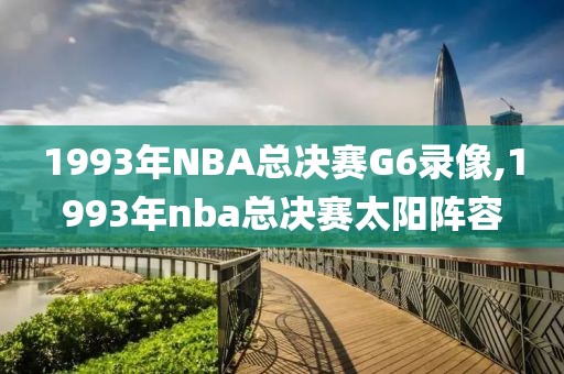 1993年NBA总决赛G6录像,1993年nba总决赛太阳阵容