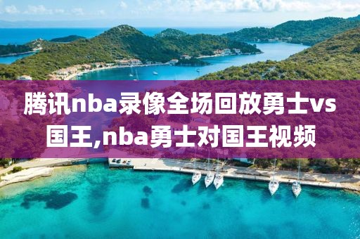 腾讯nba录像全场回放勇士vs国王,nba勇士对国王视频