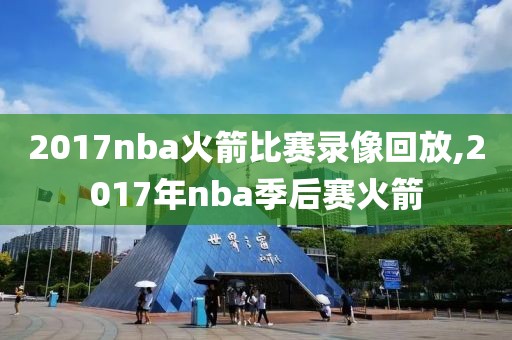 2017nba火箭比赛录像回放,2017年nba季后赛火箭