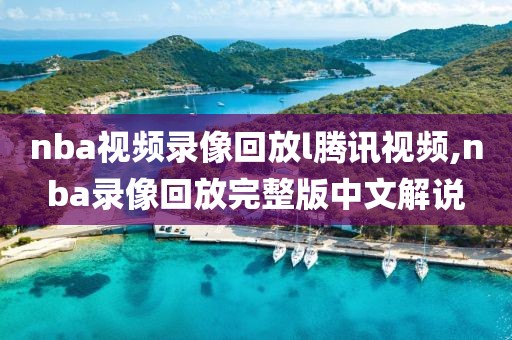 nba视频录像回放l腾讯视频,nba录像回放完整版中文解说