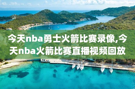 今天nba勇士火箭比赛录像,今天nba火箭比赛直播视频回放