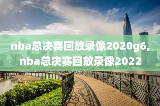 nba总决赛回放录像2020g6,nba总决赛回放录像2022