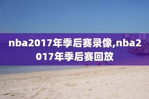 nba2017年季后赛录像,nba2017年季后赛回放
