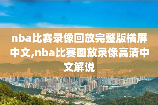 nba比赛录像回放完整版横屏中文,nba比赛回放录像高清中文解说