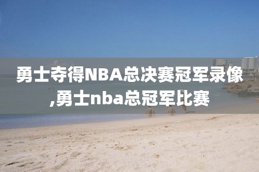 勇士夺得NBA总决赛冠军录像,勇士nba总冠军比赛