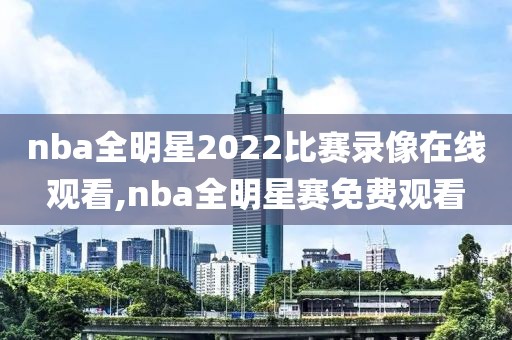 nba全明星2022比赛录像在线观看,nba全明星赛免费观看