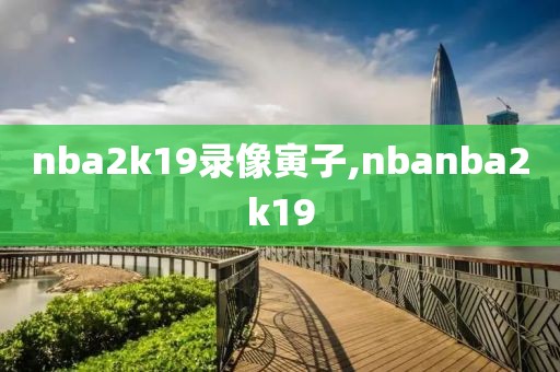 nba2k19录像寅子,nbanba2k19