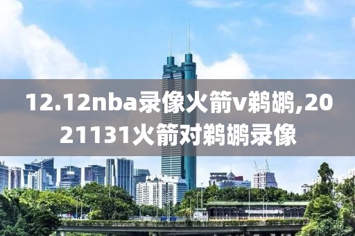12.12nba录像火箭v鹈鹕,2021131火箭对鹈鹕录像