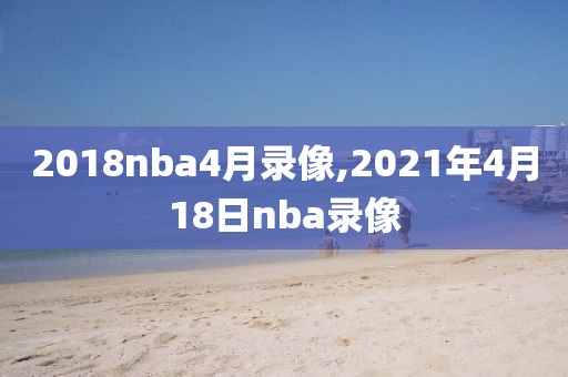 2018nba4月录像,2021年4月18日nba录像