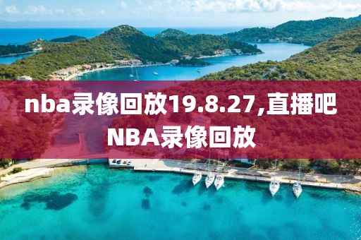 nba录像回放19.8.27,直播吧NBA录像回放