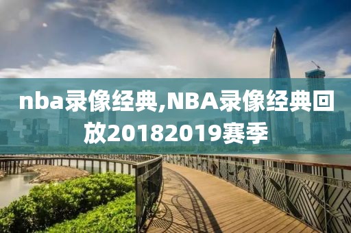 nba录像经典,NBA录像经典回放20182019赛季