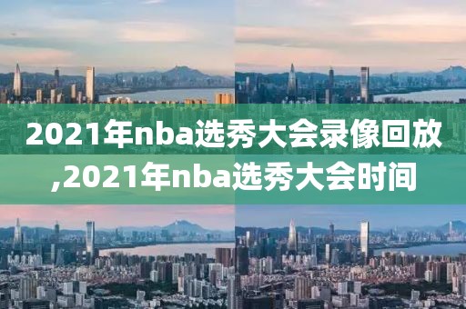 2021年nba选秀大会录像回放,2021年nba选秀大会时间