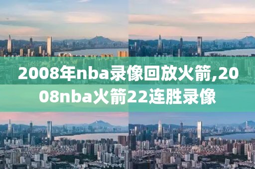 2008年nba录像回放火箭,2008nba火箭22连胜录像