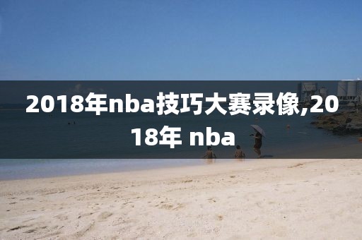 2018年nba技巧大赛录像,2018年 nba