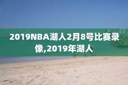 2019NBA湖人2月8号比赛录像,2019年湖人