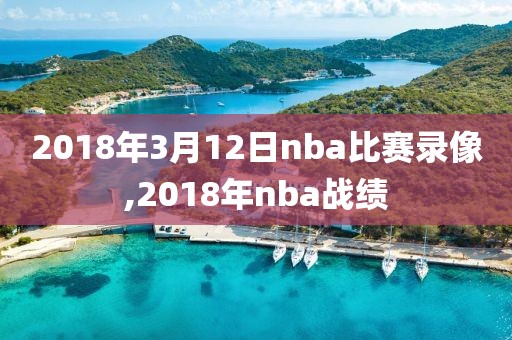 2018年3月12日nba比赛录像,2018年nba战绩