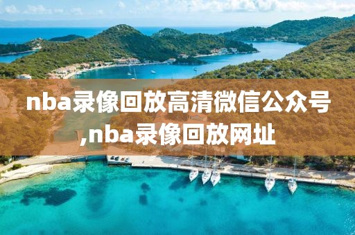 nba录像回放高清微信公众号,nba录像回放网址