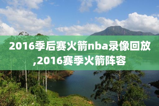 2016季后赛火箭nba录像回放,2016赛季火箭阵容