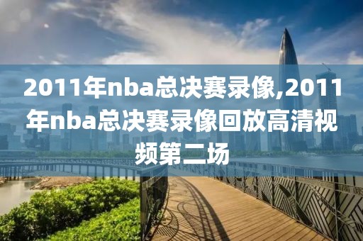 2011年nba总决赛录像,2011年nba总决赛录像回放高清视频第二场