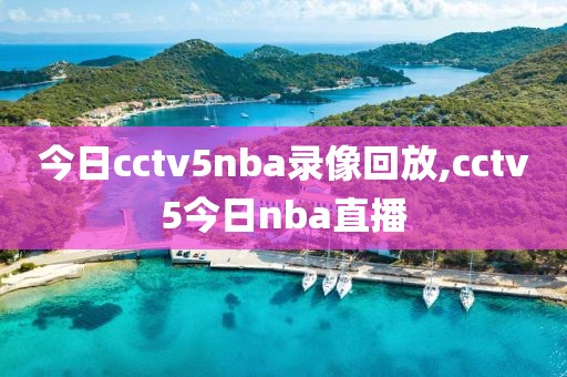 今日cctv5nba录像回放,cctv5今日nba直播