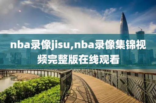 nba录像jisu,nba录像集锦视频完整版在线观看