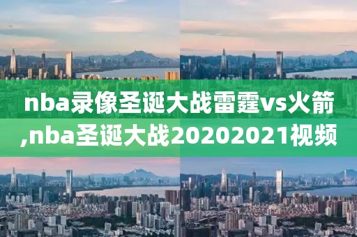 nba录像圣诞大战雷霆vs火箭,nba圣诞大战20202021视频