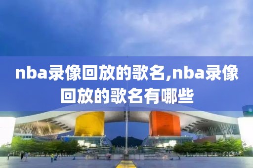 nba录像回放的歌名,nba录像回放的歌名有哪些