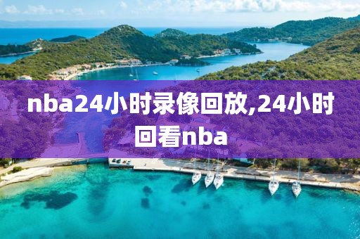nba24小时录像回放,24小时回看nba