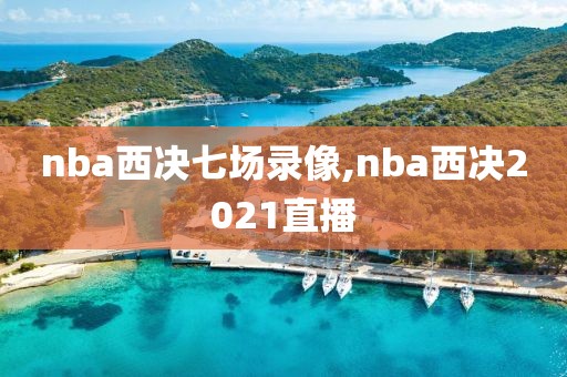 nba西决七场录像,nba西决2021直播