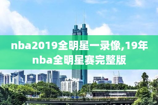 nba2019全明星一录像,19年nba全明星赛完整版