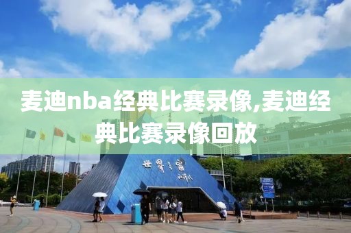 麦迪nba经典比赛录像,麦迪经典比赛录像回放