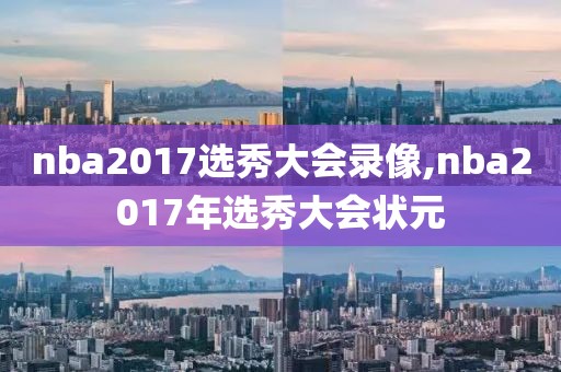 nba2017选秀大会录像,nba2017年选秀大会状元