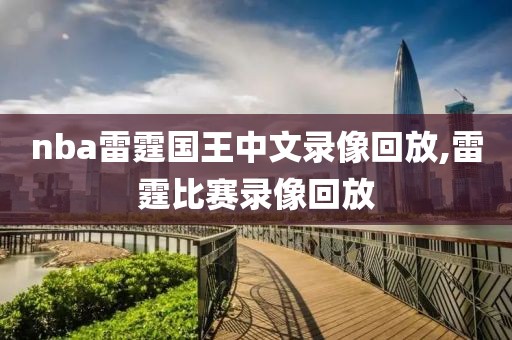 nba雷霆国王中文录像回放,雷霆比赛录像回放
